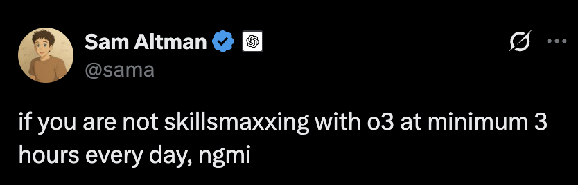 @sama: if you are not skillsmaxxing with o3 at minimum 3 hours every day, ngmi